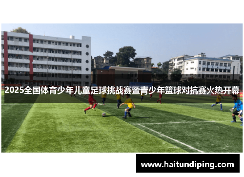 2025全国体育少年儿童足球挑战赛暨青少年篮球对抗赛火热开幕