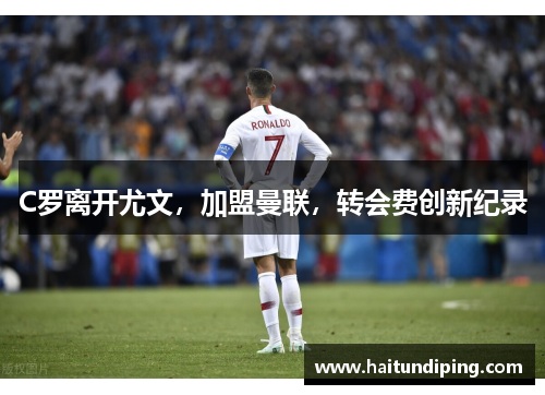 C罗离开尤文，加盟曼联，转会费创新纪录